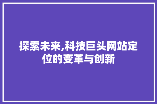 探索未来,科技巨头网站定位的变革与创新 探索未来,科技巨头网站定位的变革与创新 百度SEO