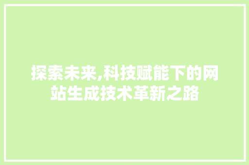 探索未来,科技赋能下的网站生成技术革新之路 探索未来,科技赋能下的网站生成技术革新之路 神马SEO