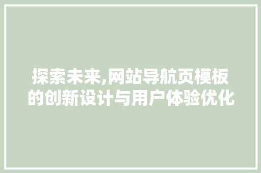 探索未来,网站导航页模板的创新设计与用户体验优化 探索未来,网站导航页模板的创新设计与用户体验优化 网站建设公司