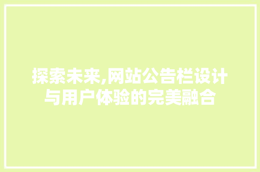 探索未来,网站公告栏设计与用户体验的完美融合 探索未来,网站公告栏设计与用户体验的完美融合 网站建设公司