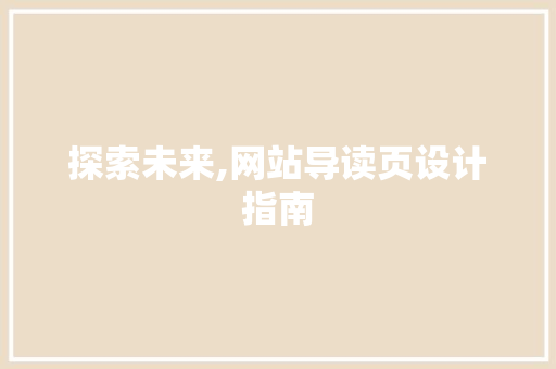 探索未来,网站导读页设计指南 探索未来,网站导读页设计指南 百度SEO