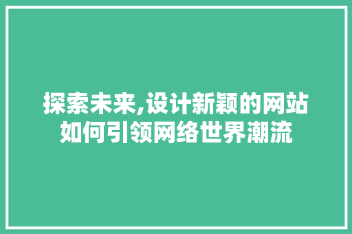探索未来,设计新颖的网站如何引领网络世界潮流