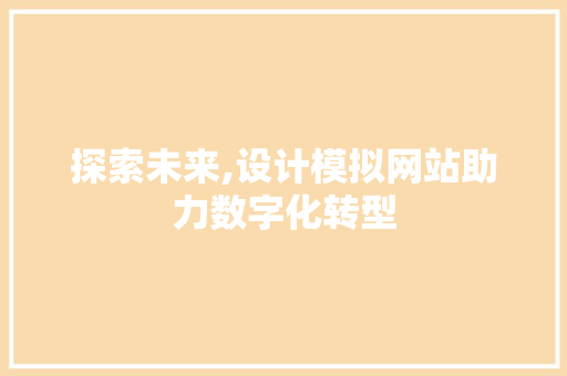 探索未来,设计模拟网站助力数字化转型 探索未来,设计模拟网站助力数字化转型 百度SEO
