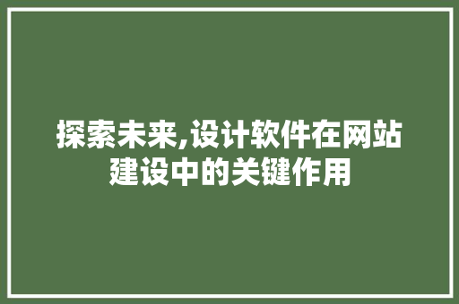 探索未来,设计软件在网站建设中的关键作用 探索未来,设计软件在网站建设中的关键作用 百度SEO
