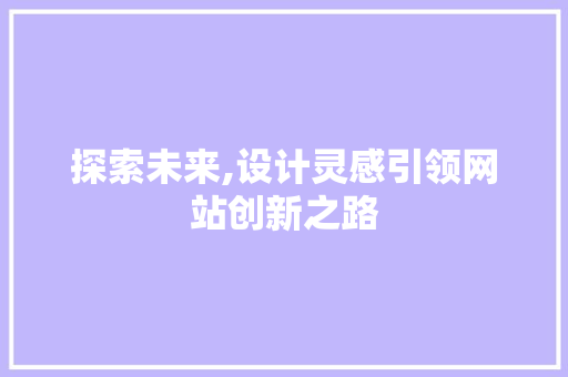 探索未来,设计灵感引领网站创新之路 探索未来,设计灵感引领网站创新之路 网站建设公司