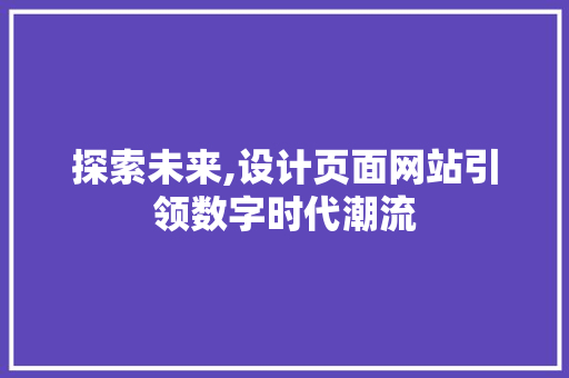 探索未来,设计页面网站引领数字时代潮流 探索未来,设计页面网站引领数字时代潮流 必应SEO