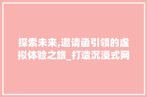 探索未来,邀请函引领的虚拟体验之旅_打造沉浸式网站盛宴 探索未来,邀请函引领的虚拟体验之旅_打造沉浸式网站盛宴 神马SEO