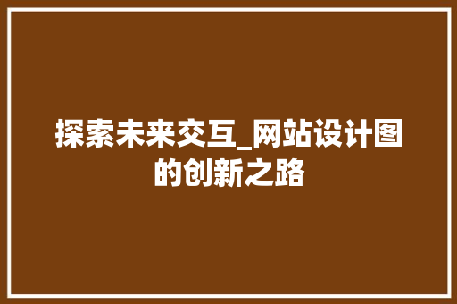 探索未来交互_网站设计图的创新之路 探索未来交互_网站设计图的创新之路 神马SEO