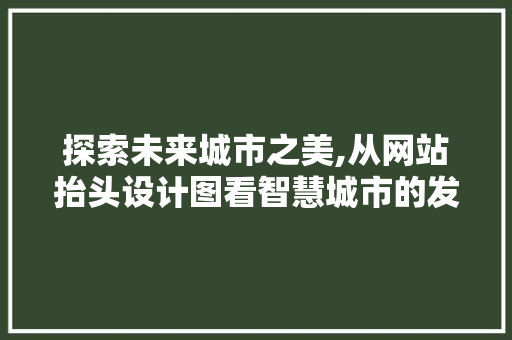 探索未来城市之美,从网站抬头设计图看智慧城市的发展趋势 探索未来城市之美,从网站抬头设计图看智慧城市的发展趋势 必应SEO