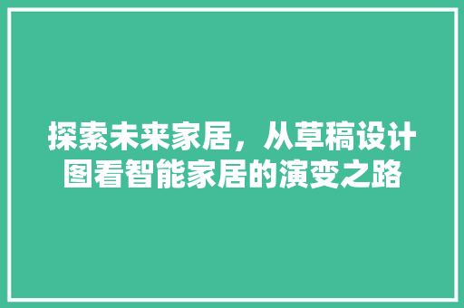 探索未来家居，从草稿设计图看智能家居的演变之路 探索未来家居，从草稿设计图看智能家居的演变之路 搜狗SEO
