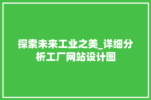 探索未来工业之美_详细分析工厂网站设计图 探索未来工业之美_详细分析工厂网站设计图 必应SEO