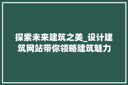 探索未来建筑之美_设计建筑网站带你领略建筑魅力 探索未来建筑之美_设计建筑网站带你领略建筑魅力 必应SEO