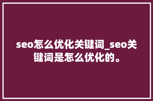 seo怎么优化关键词_seo关键词是怎么优化的。 seo怎么优化关键词_seo关键词是怎么优化的。 SEO关键词