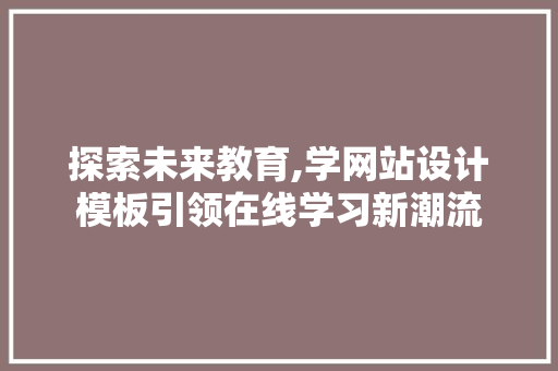 探索未来教育,学网站设计模板引领在线学习新潮流 百度SEO