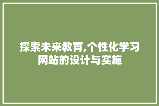 探索未来教育,个性化学习网站的设计与实施 探索未来教育,个性化学习网站的设计与实施 神马SEO
