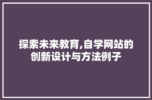 探索未来教育,自学网站的创新设计与方法例子