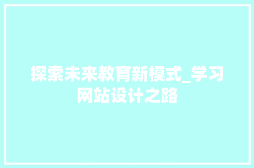 探索未来教育新模式_学习网站设计之路 SEO关键词