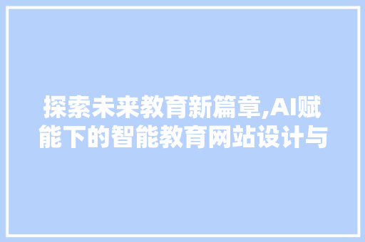 探索未来教育新篇章,AI赋能下的智能教育网站设计与方法 探索未来教育新篇章,AI赋能下的智能教育网站设计与方法 必应SEO