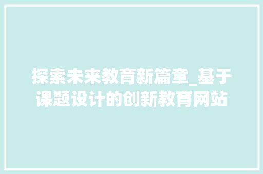 探索未来教育新篇章_基于课题设计的创新教育网站 探索未来教育新篇章_基于课题设计的创新教育网站 必应SEO