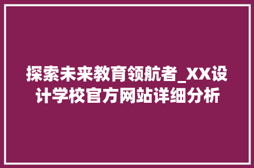 探索未来教育领航者_XX设计学校官方网站详细分析 探索未来教育领航者_XX设计学校官方网站详细分析 百度SEO