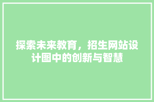 探索未来教育，招生网站设计图中的创新与智慧 探索未来教育，招生网站设计图中的创新与智慧 必应SEO