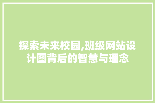 探索未来校园,班级网站设计图背后的智慧与理念 探索未来校园,班级网站设计图背后的智慧与理念 神马SEO