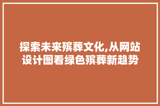 探索未来殡葬文化,从网站设计图看绿色殡葬新趋势 探索未来殡葬文化,从网站设计图看绿色殡葬新趋势 SEO关键词