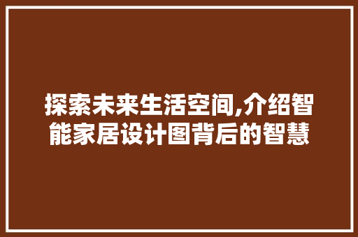 探索未来生活空间,介绍智能家居设计图背后的智慧 探索未来生活空间,介绍智能家居设计图背后的智慧 SEO关键词