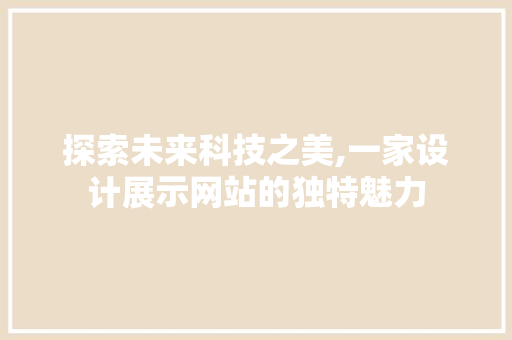 探索未来科技之美,一家设计展示网站的独特魅力 探索未来科技之美,一家设计展示网站的独特魅力 必应SEO