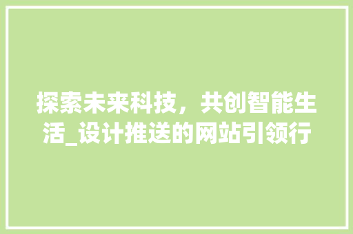 探索未来科技，共创智能生活_设计推送的网站引领行业变革