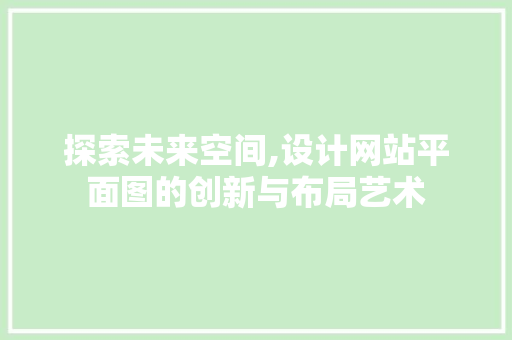 探索未来空间,设计网站平面图的创新与布局艺术 探索未来空间,设计网站平面图的创新与布局艺术 百度SEO