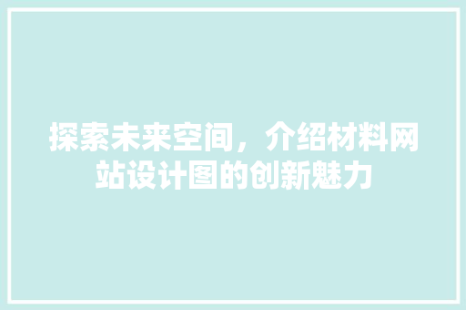 探索未来空间，介绍材料网站设计图的创新魅力 探索未来空间，介绍材料网站设计图的创新魅力 百度SEO