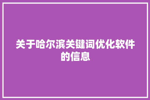 关于哈尔滨关键词优化软件的信息 关于哈尔滨关键词优化软件的信息 SEO关键词