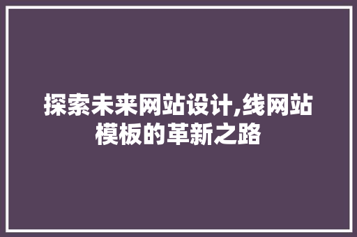 探索未来网站设计,线网站模板的革新之路 探索未来网站设计,线网站模板的革新之路 搜狗SEO