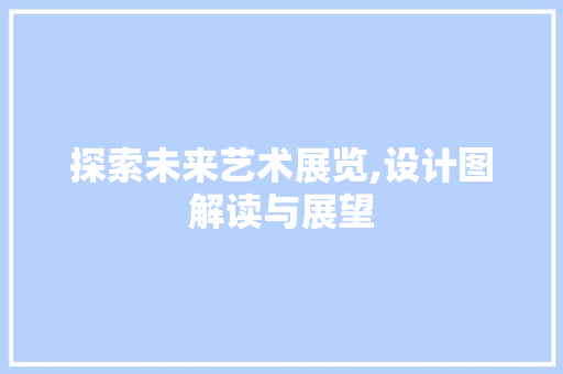 探索未来艺术展览,设计图解读与展望