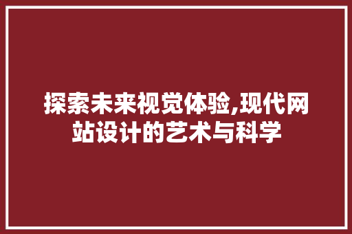 探索未来视觉体验,现代网站设计的艺术与科学