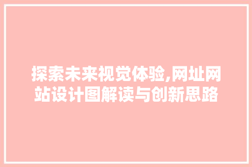 探索未来视觉体验,网址网站设计图解读与创新思路 探索未来视觉体验,网址网站设计图解读与创新思路 神马SEO
