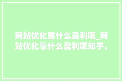 网站优化靠什么盈利呢_网站优化靠什么盈利呢知乎。 网站优化靠什么盈利呢_网站优化靠什么盈利呢知乎。 百度SEO