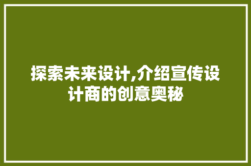 探索未来设计,介绍宣传设计商的创意奥秘 探索未来设计,介绍宣传设计商的创意奥秘 百度SEO