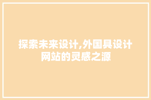 探索未来设计,外国具设计网站的灵感之源 探索未来设计,外国具设计网站的灵感之源 必应SEO