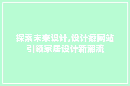 探索未来设计,设计癖网站引领家居设计新潮流 探索未来设计,设计癖网站引领家居设计新潮流 百度SEO