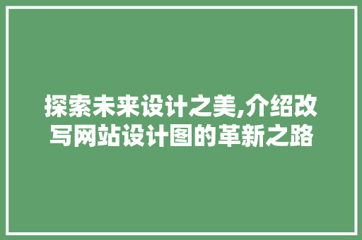 探索未来设计之美,介绍改写网站设计图的革新之路 探索未来设计之美,介绍改写网站设计图的革新之路 百度SEO