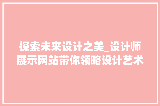 探索未来设计之美_设计师展示网站带你领略设计艺术 探索未来设计之美_设计师展示网站带你领略设计艺术 百度SEO