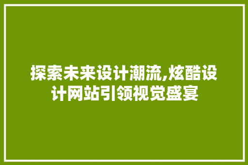 探索未来设计潮流,炫酷设计网站引领视觉盛宴 探索未来设计潮流,炫酷设计网站引领视觉盛宴 必应SEO