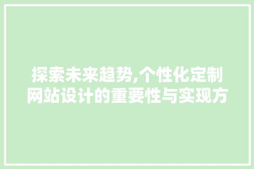 探索未来趋势,个性化定制网站设计的重要性与实现方法 探索未来趋势,个性化定制网站设计的重要性与实现方法 必应SEO