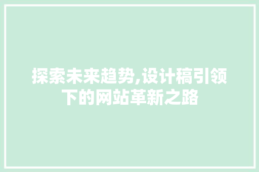 探索未来趋势,设计稿引领下的网站革新之路 探索未来趋势,设计稿引领下的网站革新之路 搜狗SEO