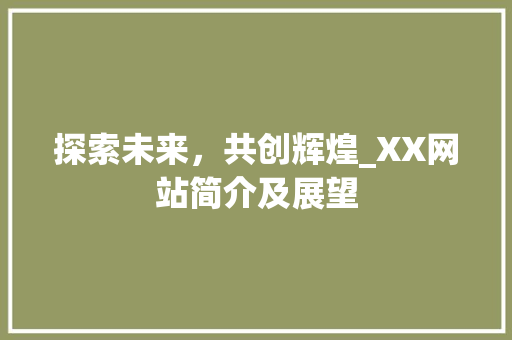 探索未来，共创辉煌_XX网站简介及展望 探索未来，共创辉煌_XX网站简介及展望 必应SEO