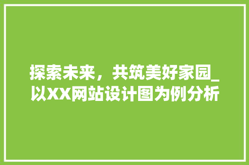 探索未来，共筑美好家园_以XX网站设计图为例分析现代居住空间趋势 探索未来，共筑美好家园_以XX网站设计图为例分析现代居住空间趋势 神马SEO