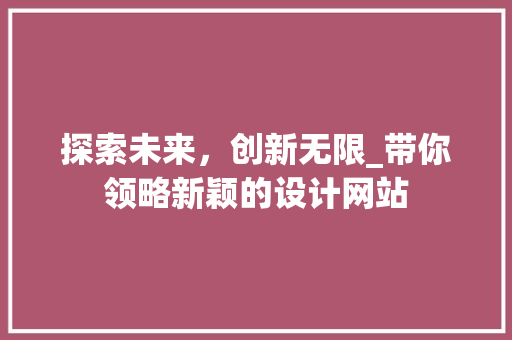 探索未来，创新无限_带你领略新颖的设计网站 探索未来，创新无限_带你领略新颖的设计网站 搜狗SEO