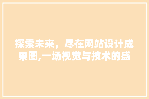 探索未来，尽在网站设计成果图,一场视觉与技术的盛宴 探索未来，尽在网站设计成果图,一场视觉与技术的盛宴 神马SEO